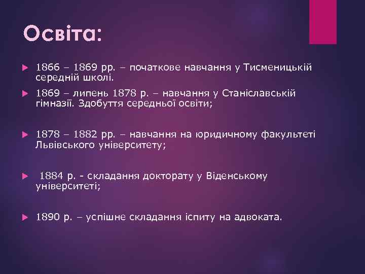 Освіта: 1866 – 1869 рр. – початкове навчання у Тисменицькій середній школі. 1869 –
