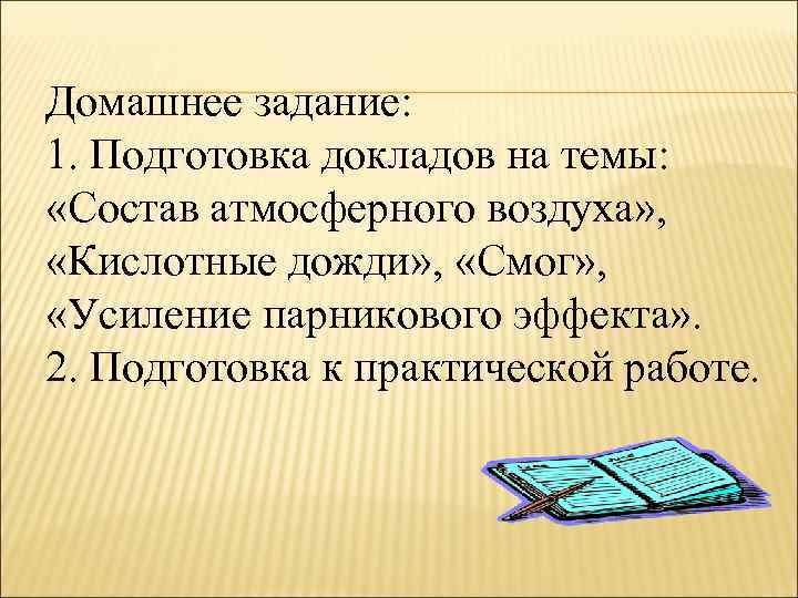 Домашнее задание: 1. Подготовка докладов на темы: «Состав атмосферного воздуха» , «Кислотные дожди» ,