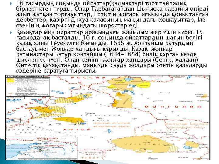  16 ғасырдың соңында ойраттар(қалмақтар) төрт тайпалық бірлестіктен тұрды. Олар Тарбағатайдан Шығысқа қарайғы өңірді