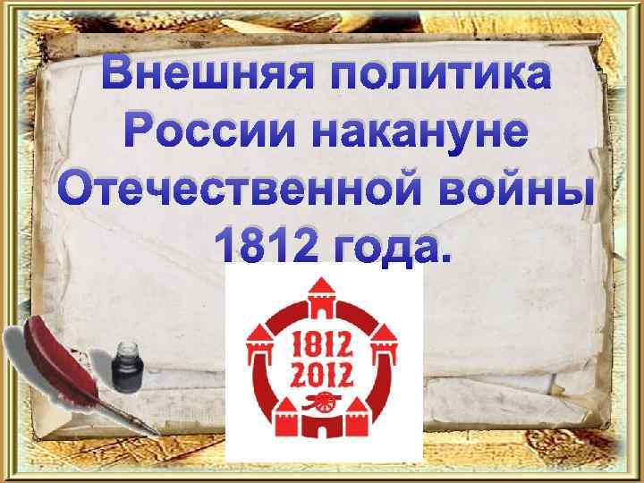 Внешняя политика России накануне Отечественной войны 1812 года. 