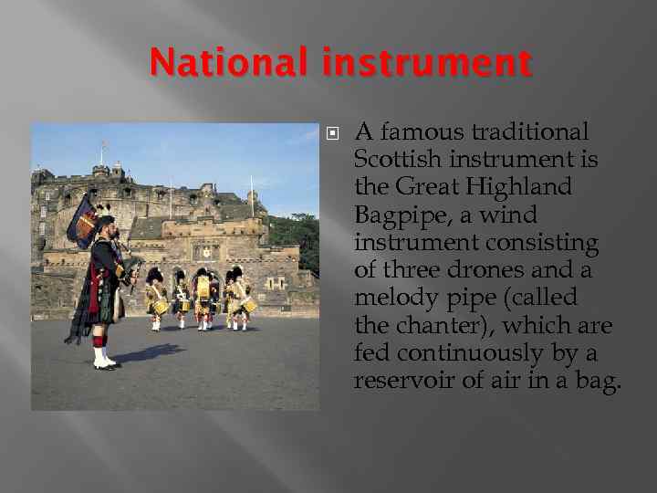 National instrument A famous traditional Scottish instrument is the Great Highland Bagpipe, a wind