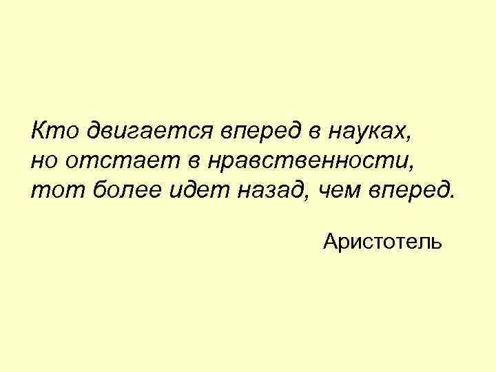 Кто двигается вперед в науках, но отстает в нравственности, тот более идет назад, чем