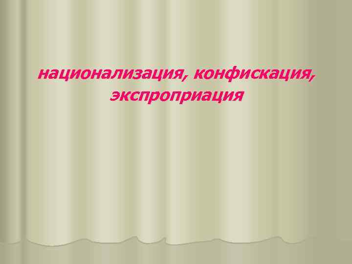 национализация, конфискация, экспроприация 
