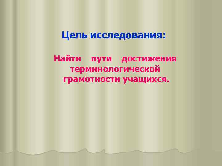 Цель исследования: Найти пути достижения терминологической грамотности учащихся. 