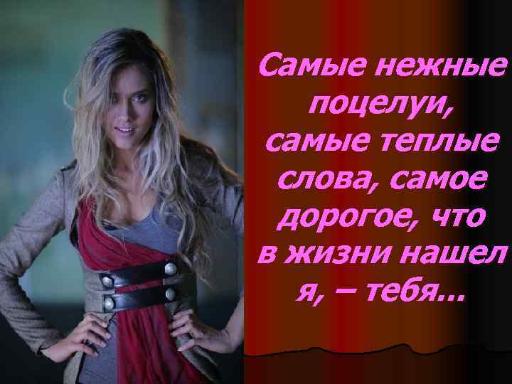 Самые нежные поцелуи, самые теплые слова, самое дорогое, что в жизни нашел я, –