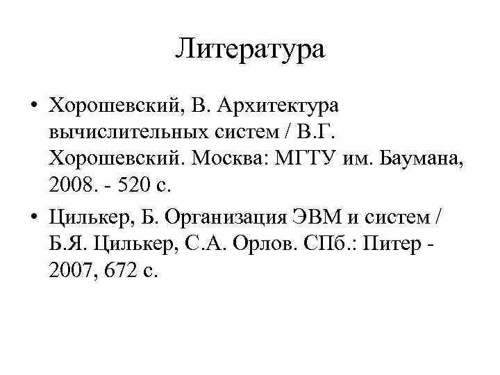 Литература • Хорошевский, В. Архитектура вычислительных систем / В. Г. Хорошевский. Москва: МГТУ им.