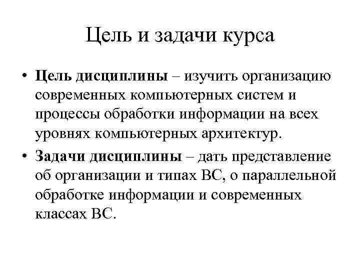 Цель и задачи курса • Цель дисциплины – изучить организацию современных компьютерных систем и