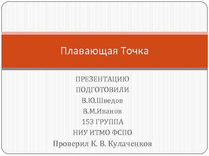 Плавающая Точка ПРЕЗЕНТАЦИЮ ПОДГОТОВИЛИ В. Ю. Шведов В. М. Иванов 153 ГРУППА НИУ ИТМО