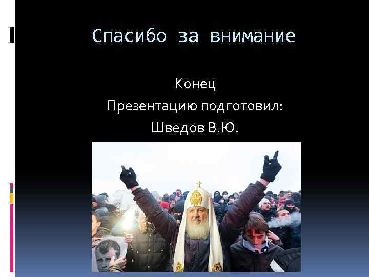Спасибо за внимание Конец Презентацию подготовил: Шведов В. Ю. 