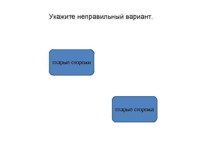 Укажите неправильный вариант. старые сторожи старые сторожа 