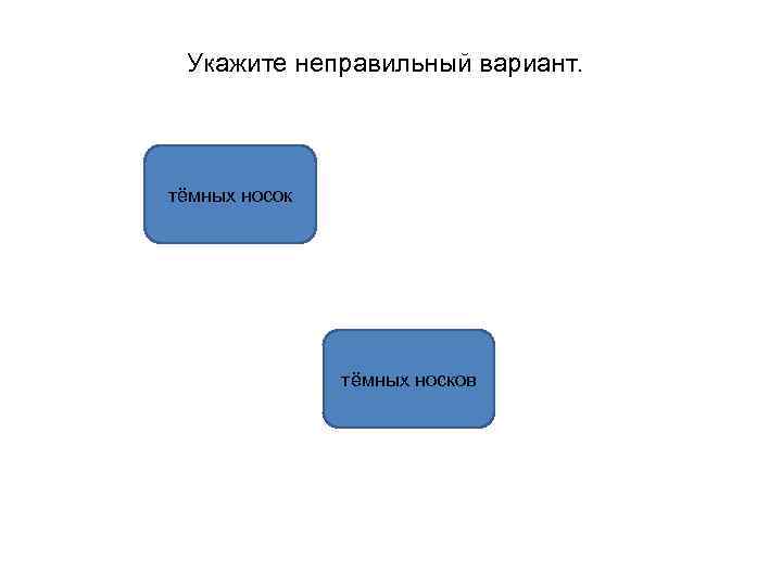 Укажите неправильный вариант. тёмных носок тёмных носков 