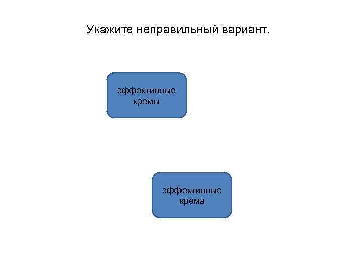 Укажите неправильный вариант. эффективные кремы эффективные крема 