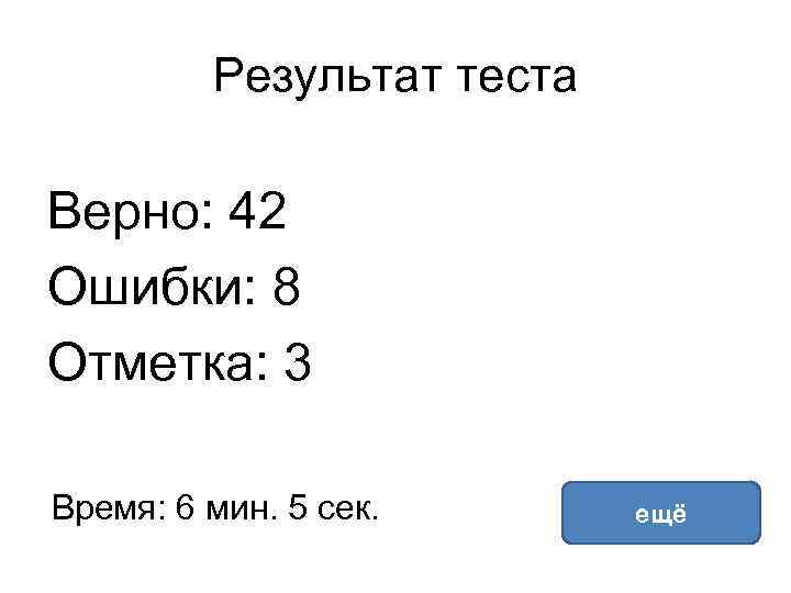 Результат теста Верно: 42 Ошибки: 8 Отметка: 3 Время: 6 мин. 5 сек. ещё