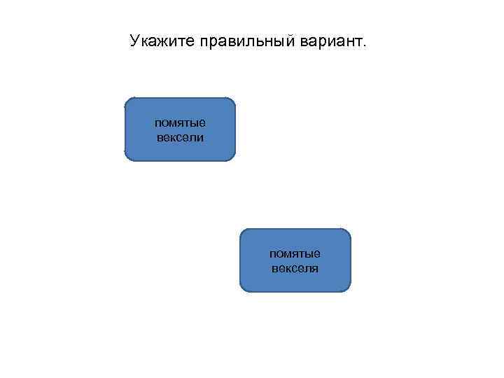 Укажите правильный вариант. помятые вексели помятые векселя 