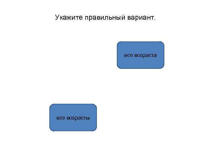 Укажите правильный вариант. все возраста все возрасты 