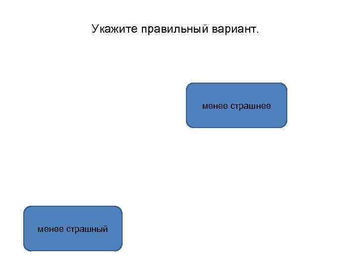 Укажите правильный вариант. менее страшнее менее страшный 