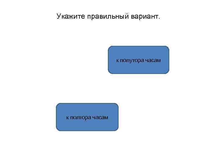 Укажите правильный вариант. к полутора часам к полтора часам 