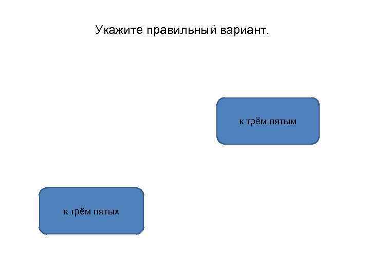 Укажите правильный вариант. к трём пятым к трём пятых 