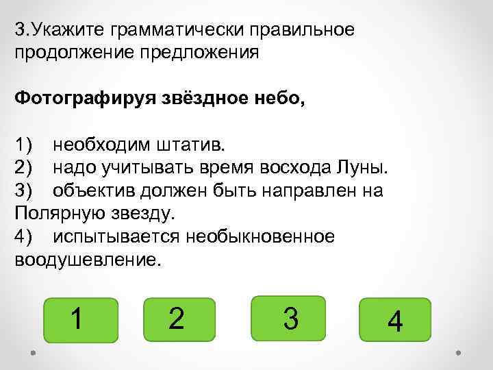 3. Укажите грамматически правильное продолжение предложения Фотографируя звёздное небо, 1) необходим штатив. 2) надо
