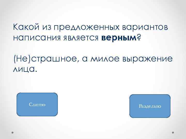 Какой из предложенных вариантов написания является верным? (Не)страшное, а милое выражение лица. Слитно Раздельно