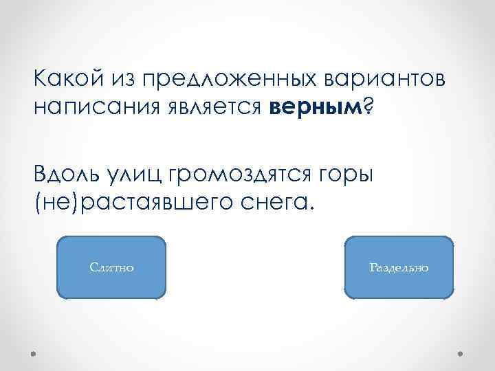 Какой из предложенных вариантов написания является верным? Вдоль улиц громоздятся горы (не)растаявшего снега. Слитно