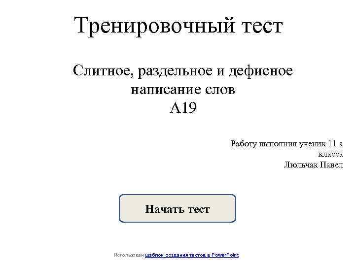 Тренировочный тест Слитное, раздельное и дефисное написание слов А 19 Работу выполнил ученик 11