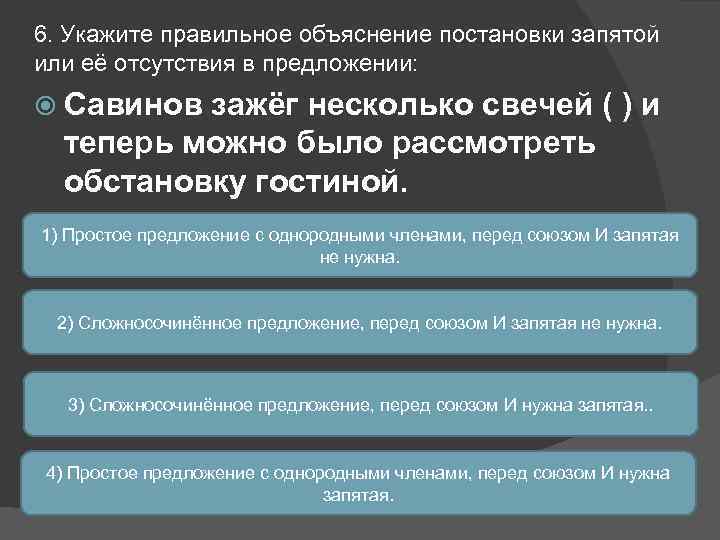 6. Укажите правильное объяснение постановки запятой или её отсутствия в предложении: Савинов зажёг несколько