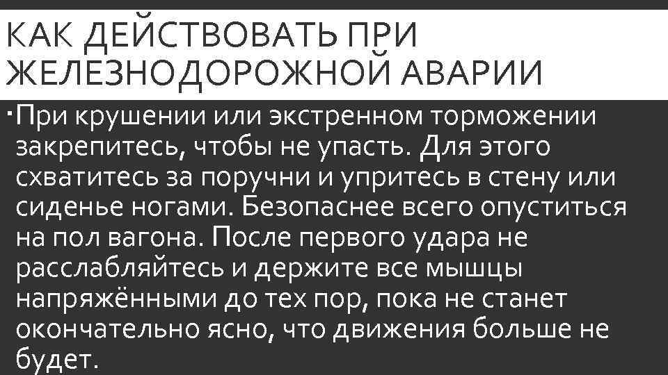 КАК ДЕЙСТВОВАТЬ ПРИ ЖЕЛЕЗНОДОРОЖНОЙ АВАРИИ При крушении или экстренном торможении закрепитесь, чтобы не упасть.