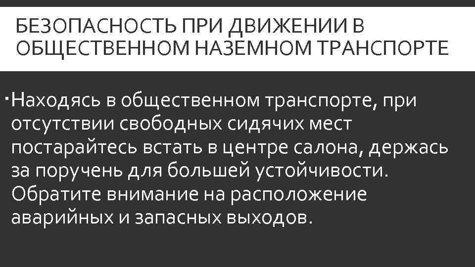 БЕЗОПАСНОСТЬ ПРИ ДВИЖЕНИИ В ОБЩЕСТВЕННОМ НАЗЕМНОМ ТРАНСПОРТЕ Находясь в общественном транспорте, при отсутствии свободных