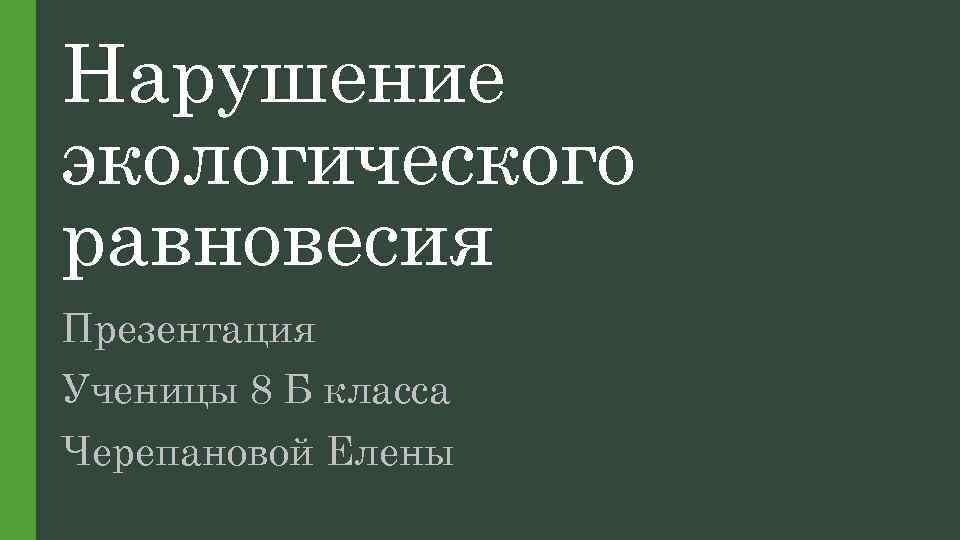 Нарушение экологического равновесия Презентация Ученицы 8 Б класса Черепановой Елены 