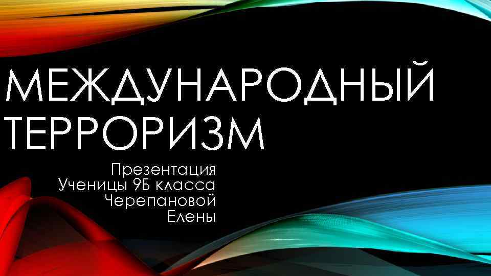 МЕЖДУНАРОДНЫЙ ТЕРРОРИЗМ Презентация Ученицы 9 Б класса Черепановой Елены 