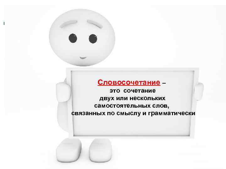 Словосочетание – это cочетание двух или нескольких самостоятельных слов, связанных по смыслу и грамматически