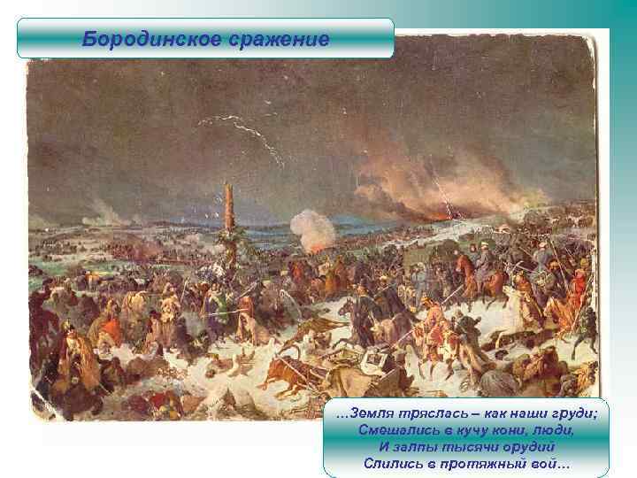 Бородинское сражение …Земля тряслась – как наши груди; Смешались в кучу кони, люди, И