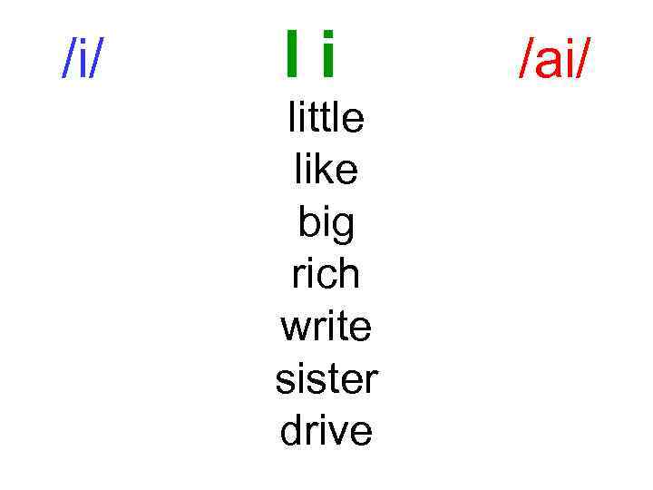 /i/ Ii little like big rich write sister drive /ai/ 