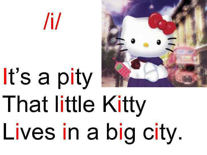 /i/ It’s a pity That little Kitty Lives in a big city. 