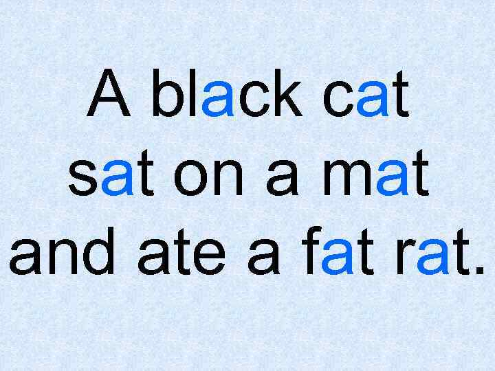 A black cat sat on a mat and ate a fat rat. 