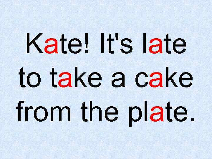 Kate! It's late to take a cake from the plate. 