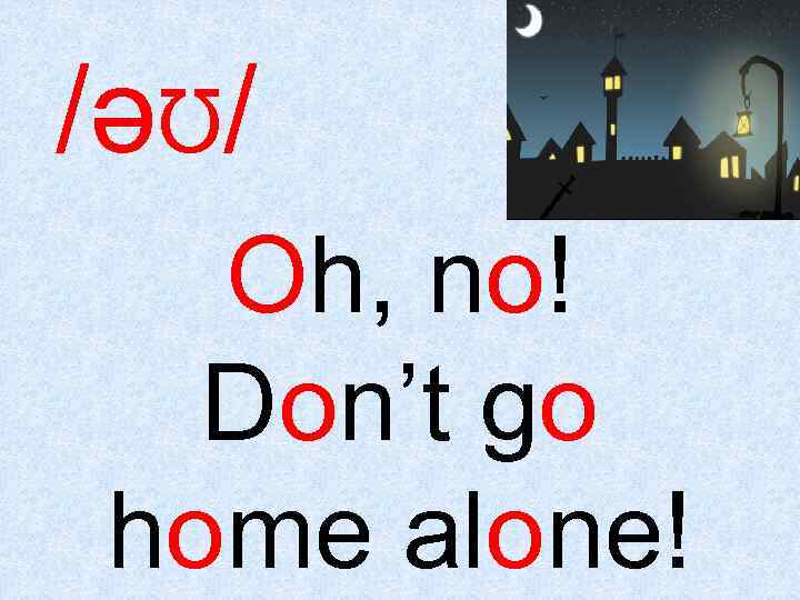 /ǝƱ/ Oh, no! Don’t go home alone! 