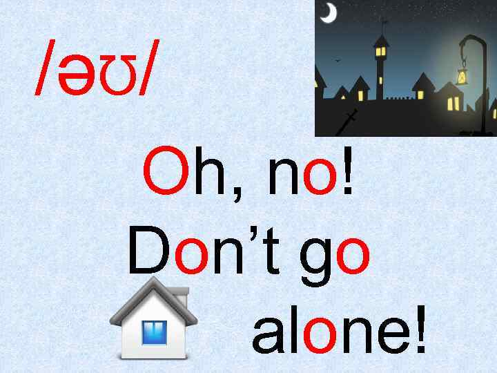 /ǝƱ/ Oh, no! Don’t go home alone! 