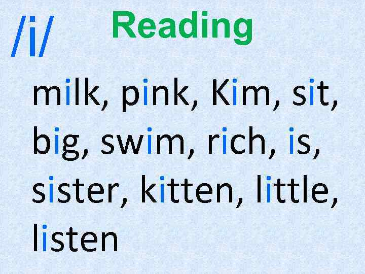 /i/ Reading milk, pink, Kim, sit, big, swim, rich, is, sister, kitten, little, listen