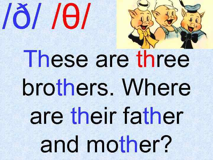 /ð/ /θ/ These are three brothers. Where are their father and mother? 