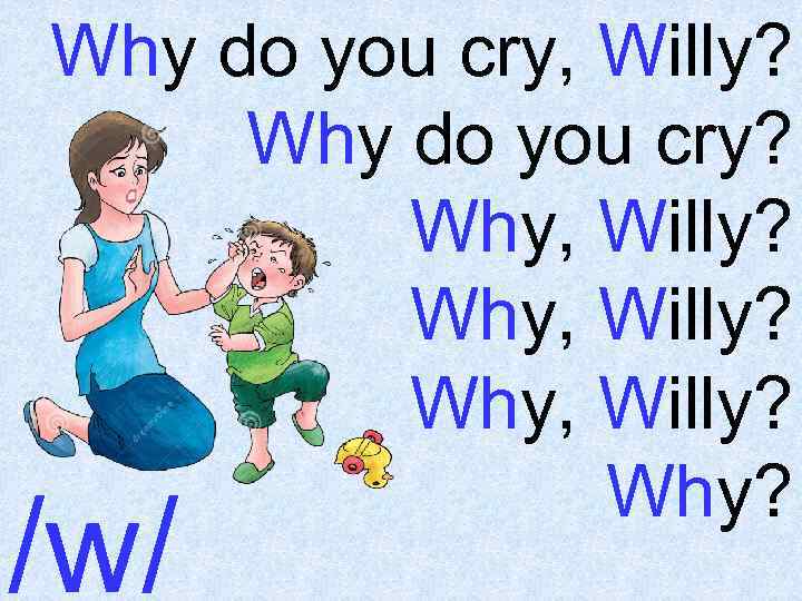 Why do you cry, Willy? Why do you cry? Why, Willy? Why? /w/ 