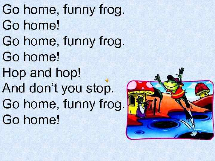 Like a frog перевод на русский. Go Home funny Frog. Go Home funny Frog текст. Go Home funny Frog песня слушать. Go Home funny Frog стих.