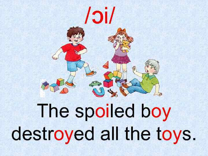 /Ɔi/ The spoiled boy destroyed all the toys. 