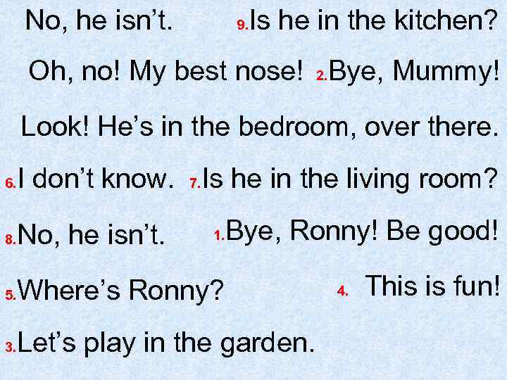 No, he isn’t. 9. Is he in the kitchen? Oh, no! My best nose!