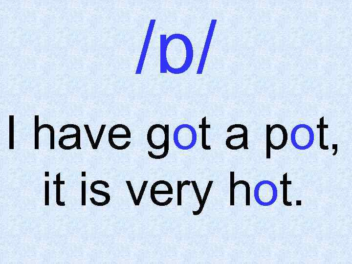 /ɒ/ I have got a pot, it is very hot. 