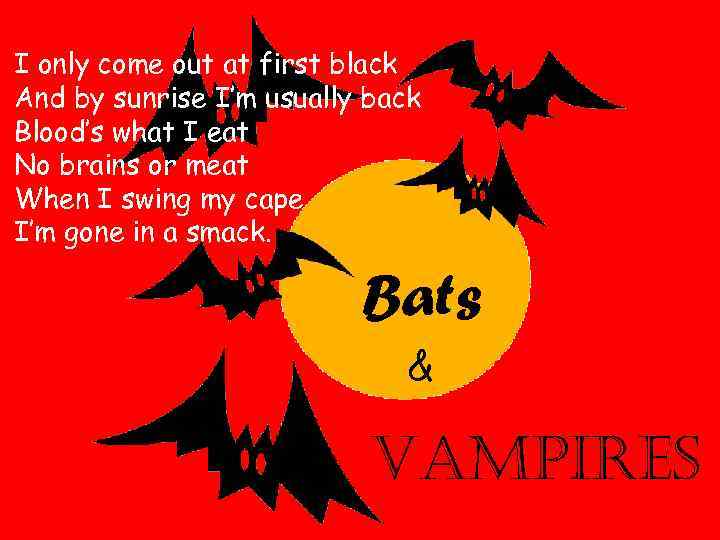 I only come out at first black And by sunrise I’m usually back Blood’s