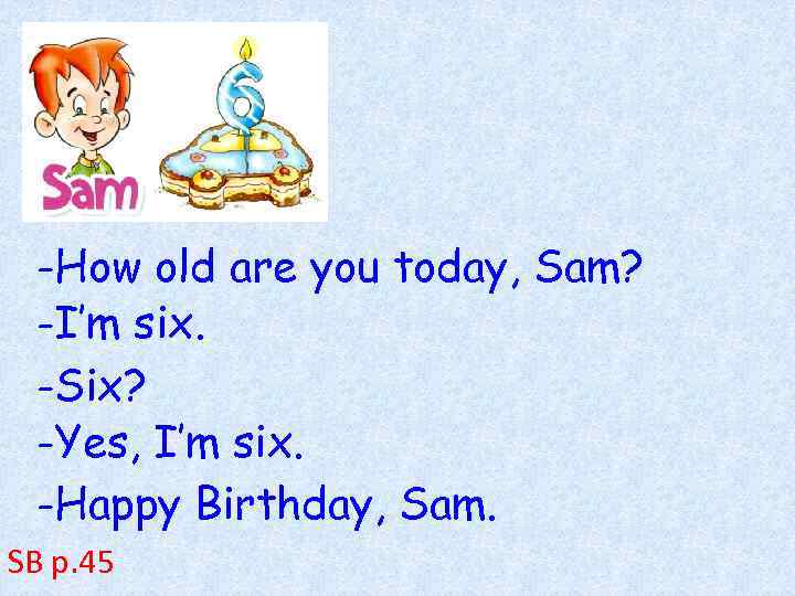 -How old are you today, Sam? -I’m six. -Six? -Yes, I’m six. -Happy Birthday,