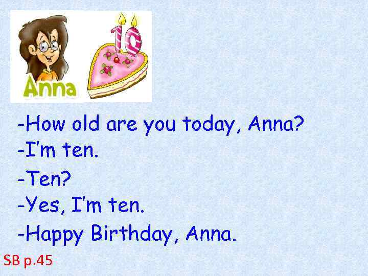 -How old are you today, Anna? -I’m ten. -Ten? -Yes, I’m ten. -Happy Birthday,