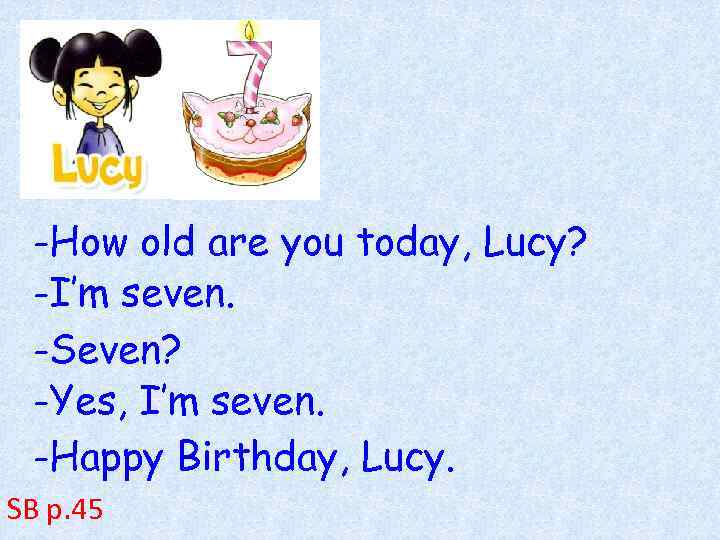 -How old are you today, Lucy? -I’m seven. -Seven? -Yes, I’m seven. -Happy Birthday,